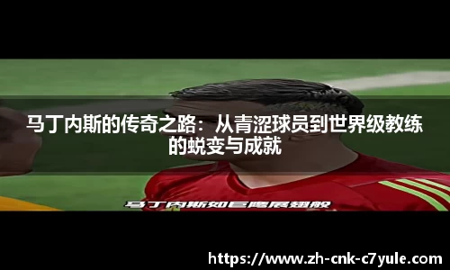 马丁内斯的传奇之路：从青涩球员到世界级教练的蜕变与成就