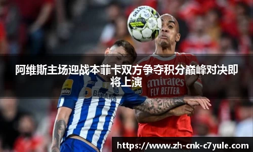 阿维斯主场迎战本菲卡双方争夺积分巅峰对决即将上演