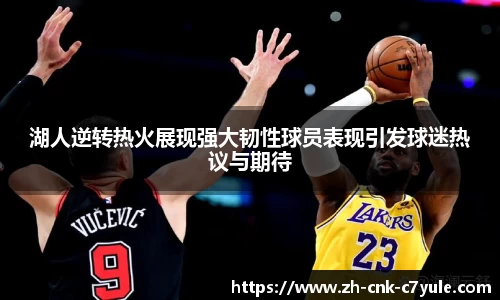 湖人逆转热火展现强大韧性球员表现引发球迷热议与期待
