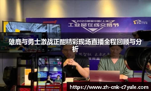 雄鹿与勇士激战正酣精彩现场直播全程回顾与分析