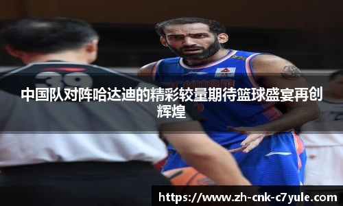 中国队对阵哈达迪的精彩较量期待篮球盛宴再创辉煌