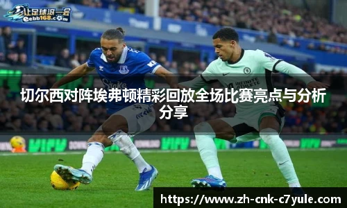 切尔西对阵埃弗顿精彩回放全场比赛亮点与分析分享