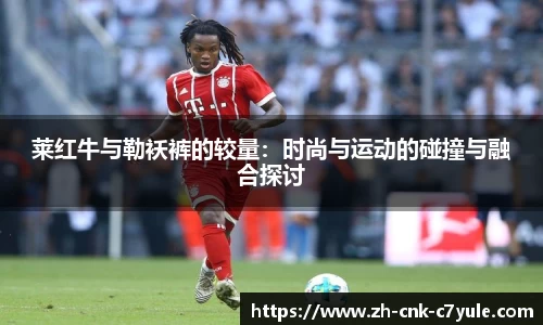 莱红牛与勒袄裤的较量：时尚与运动的碰撞与融合探讨