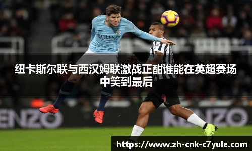 纽卡斯尔联与西汉姆联激战正酣谁能在英超赛场中笑到最后