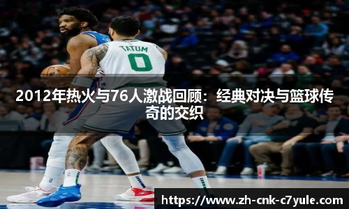 2012年热火与76人激战回顾:经典对决与篮球传奇的交织
