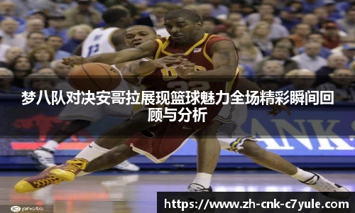 梦八队对决安哥拉展现篮球魅力全场精彩瞬间回顾与分析