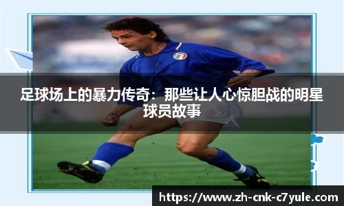 足球场上的暴力传奇：那些让人心惊胆战的明星球员故事