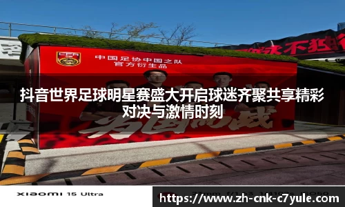 抖音世界足球明星赛盛大开启球迷齐聚共享精彩对决与激情时刻