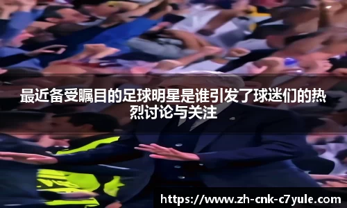 最近备受瞩目的足球明星是谁引发了球迷们的热烈讨论与关注
